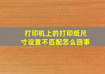 打印机上的打印纸尺寸设置不匹配怎么回事