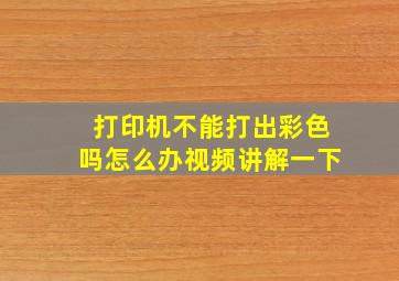 打印机不能打出彩色吗怎么办视频讲解一下