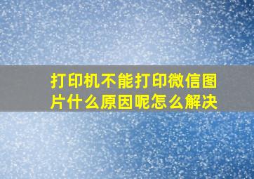 打印机不能打印微信图片什么原因呢怎么解决