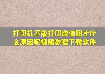 打印机不能打印微信图片什么原因呢视频教程下载软件