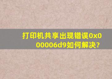 打印机共享出现错误0x000006d9如何解决?