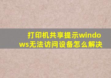 打印机共享提示windows无法访问设备怎么解决