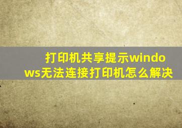 打印机共享提示windows无法连接打印机怎么解决