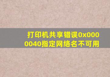 打印机共享错误0x0000040指定网络名不可用