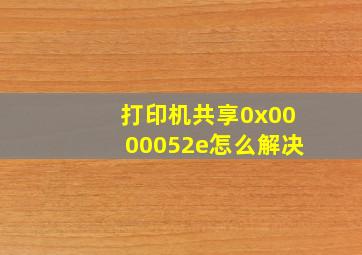 打印机共享0x0000052e怎么解决