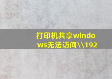 打印机共享windows无法访问\\192