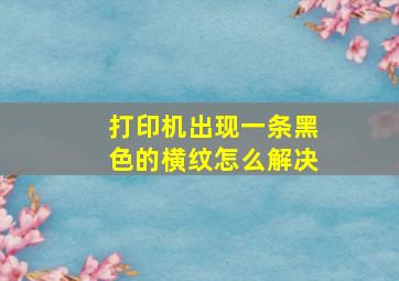 打印机出现一条黑色的横纹怎么解决