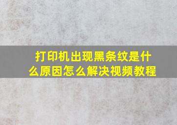 打印机出现黑条纹是什么原因怎么解决视频教程