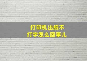 打印机出纸不打字怎么回事儿