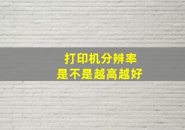 打印机分辨率是不是越高越好