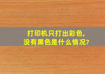 打印机只打出彩色,没有黑色是什么情况?