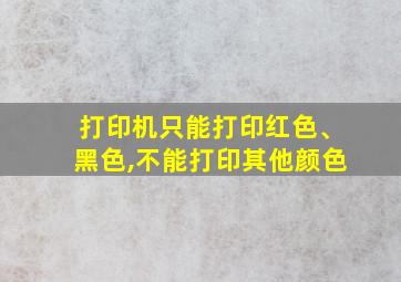 打印机只能打印红色、黑色,不能打印其他颜色