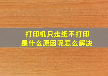 打印机只走纸不打印是什么原因呢怎么解决