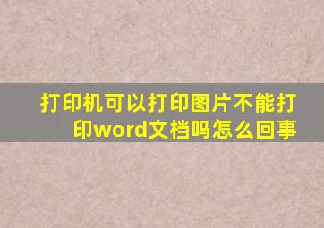 打印机可以打印图片不能打印word文档吗怎么回事