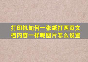 打印机如何一张纸打两页文档内容一样呢图片怎么设置