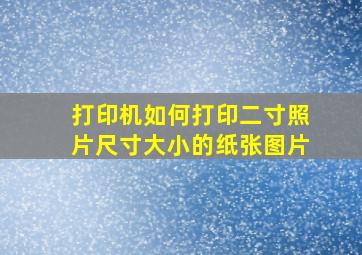 打印机如何打印二寸照片尺寸大小的纸张图片