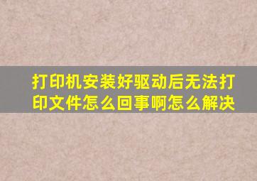 打印机安装好驱动后无法打印文件怎么回事啊怎么解决