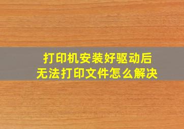 打印机安装好驱动后无法打印文件怎么解决