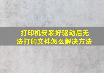 打印机安装好驱动后无法打印文件怎么解决方法