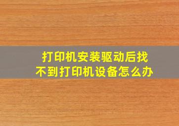 打印机安装驱动后找不到打印机设备怎么办