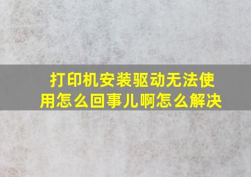 打印机安装驱动无法使用怎么回事儿啊怎么解决