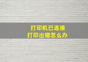 打印机已连接打印出错怎么办