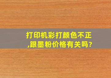 打印机彩打颜色不正,跟墨粉价格有关吗?