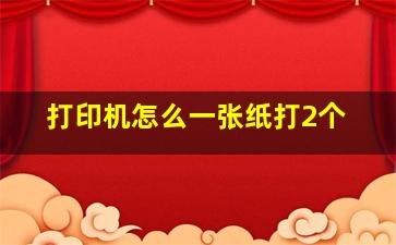 打印机怎么一张纸打2个