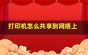 打印机怎么共享到网络上