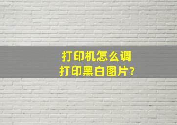 打印机怎么调打印黑白图片?