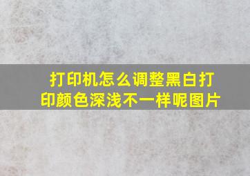 打印机怎么调整黑白打印颜色深浅不一样呢图片