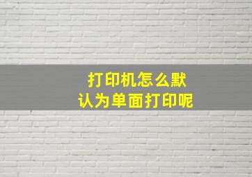 打印机怎么默认为单面打印呢