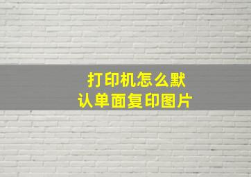 打印机怎么默认单面复印图片