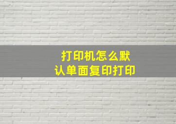 打印机怎么默认单面复印打印