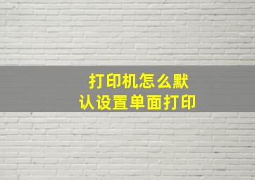 打印机怎么默认设置单面打印