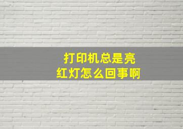 打印机总是亮红灯怎么回事啊