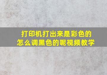 打印机打出来是彩色的怎么调黑色的呢视频教学