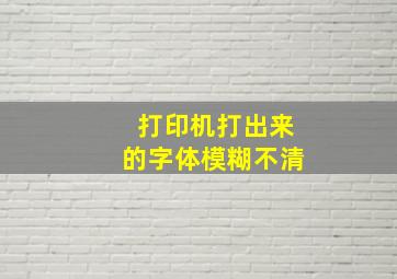 打印机打出来的字体模糊不清