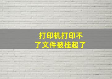 打印机打印不了文件被挂起了