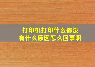 打印机打印什么都没有什么原因怎么回事啊