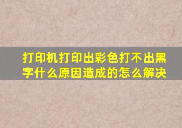 打印机打印出彩色打不出黑字什么原因造成的怎么解决