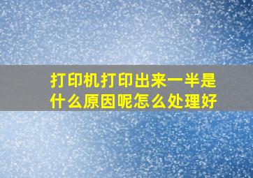 打印机打印出来一半是什么原因呢怎么处理好