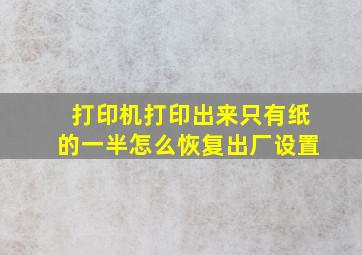 打印机打印出来只有纸的一半怎么恢复出厂设置