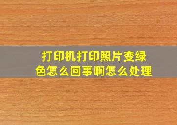 打印机打印照片变绿色怎么回事啊怎么处理