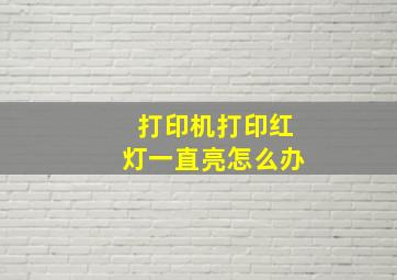 打印机打印红灯一直亮怎么办