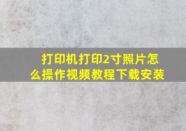 打印机打印2寸照片怎么操作视频教程下载安装