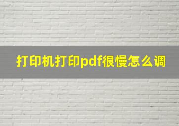 打印机打印pdf很慢怎么调