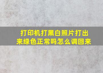 打印机打黑白照片打出来绿色正常吗怎么调回来