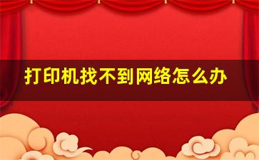 打印机找不到网络怎么办