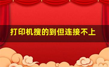 打印机搜的到但连接不上